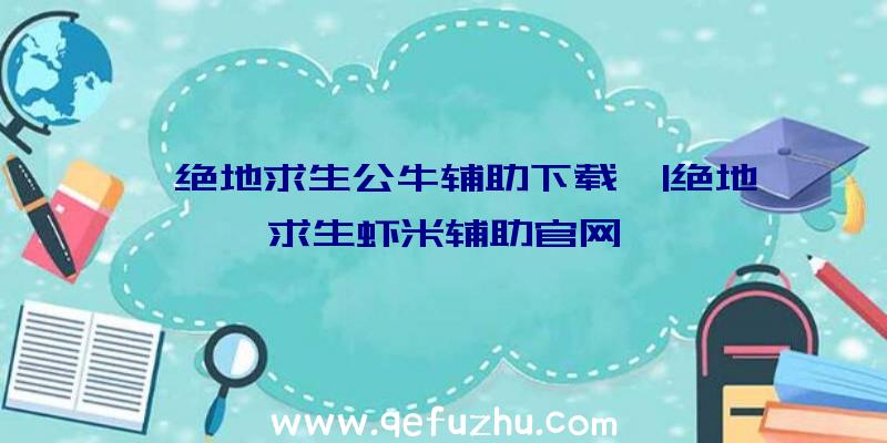 「绝地求生公牛辅助下载」|绝地求生虾米辅助官网